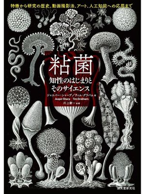 cover image of 粘菌 知性のはじまりとそのサイエンス:特徴から研究の歴史、動画撮影法、アート、人工知能への応用まで: 本編